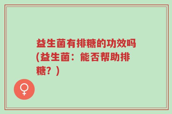益生菌有排糖的功效吗(益生菌:能否帮助排糖?)-第1张图片-超越 益生菌有排糖的功效吗(益生菌:能否帮助排糖?)-第1张图片-超越