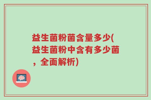 益生菌粉菌含量多少(益生菌粉中含有多少菌,全面解析)-第1张图片-超越 益生菌粉菌含量多少(益生菌粉中含有多少菌,全面解析)-第1张图片-超越