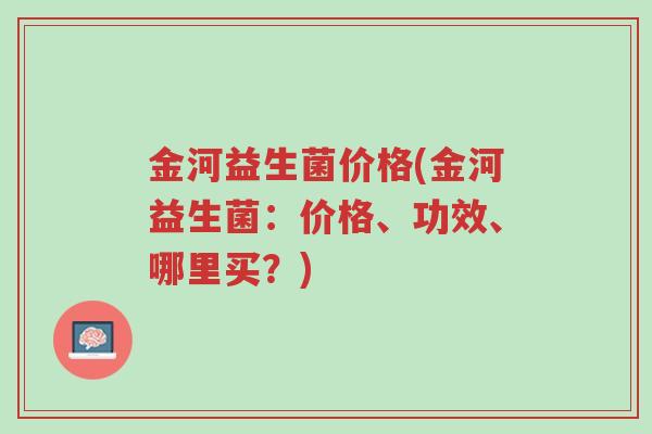 金河益生菌价格(金河益生菌:价格、功效、哪里买?)-第1张图片-超越 金河益生菌价格(金河益生菌:价格、功效、哪里买?)-第1张图片-超越