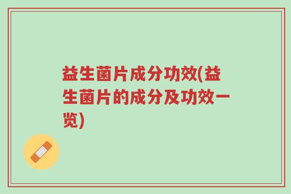 益生菌片成分功效(益生菌片的成分及功效一览)-第1张图片-超越 益生菌片成分功效(益生菌片的成分及功效一览)-第1张图片-超越