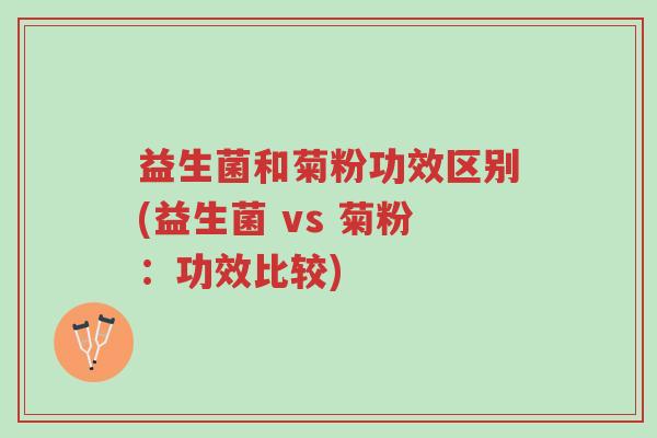 益生菌和菊粉功效区别(益生菌 vs 菊粉:功效比较)-第1张图片-超越 益生菌和菊粉功效区别(益生菌 vs 菊粉:功效比较)-第1张图片-超越