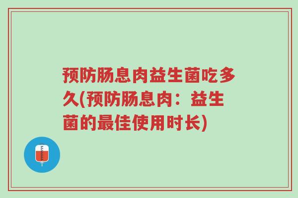 预防肠息肉益生菌吃多久(预防肠息肉：益生菌的最佳使用时长)-第1张图片-超越