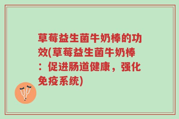 草莓益生菌牛奶棒的功效(草莓益生菌牛奶棒:促进肠道健康,强化免疫系统)-第1张图片-超越 草莓益生菌牛奶棒的功效(草莓益生菌牛奶棒:促进肠道健康,强化免疫系统)-第1张图片-超越