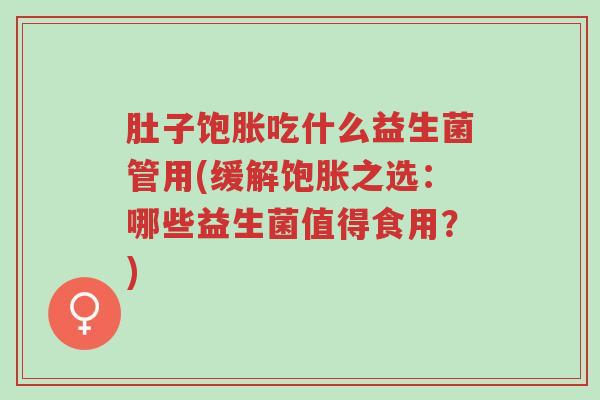肚子饱胀吃什么益生菌管用(缓解饱胀之选:哪些益生菌值得食用?)-第1张图片-超越 肚子饱胀吃什么益生菌管用(缓解饱胀之选:哪些益生菌值得食用?)-第1张图片-超越