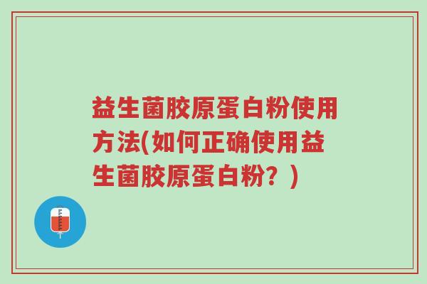 益生菌胶原蛋白粉使用方法(如何正确使用益生菌胶原蛋白粉?)-第1张图片-超越 益生菌胶原蛋白粉使用方法(如何正确使用益生菌胶原蛋白粉?)-第1张图片-超越