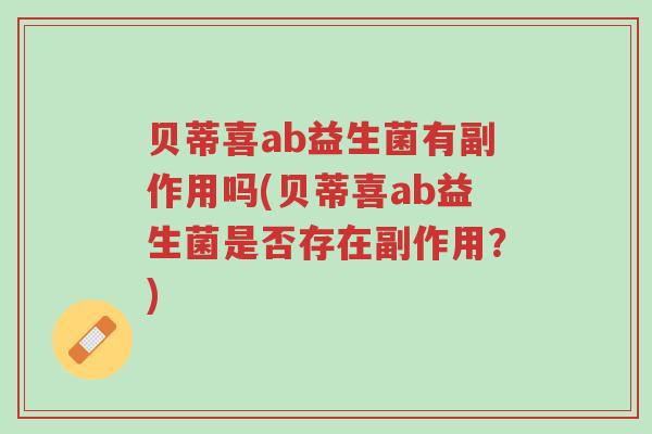 贝蒂喜ab益生菌有副作用吗(贝蒂喜ab益生菌是否存在副作用？)-第1张图片-超越