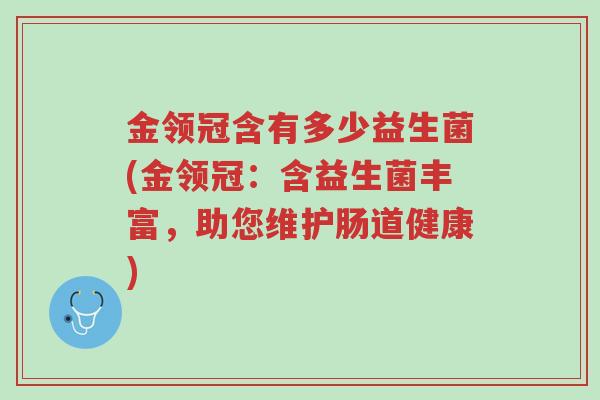 金领冠含有多少益生菌(金领冠:含益生菌丰富,助您维护肠道健康)-第1张图片-超越 金领冠含有多少益生菌(金领冠:含益生菌丰富,助您维护肠道健康)-第1张图片-超越