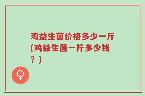 鸡益生菌价格多少一斤(鸡益生菌一斤多少钱?)-第1张图片-超越 鸡益生菌价格多少一斤(鸡益生菌一斤多少钱?)-第1张图片-超越