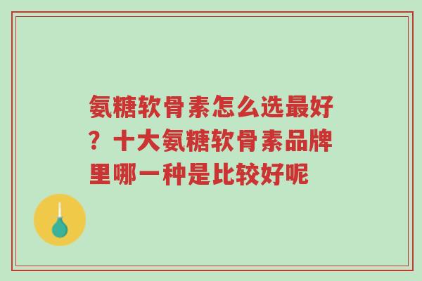 氨糖软骨素怎么选最好?十大氨糖软骨素品牌里哪一种是比较好呢-第1张图片-超越 氨糖软骨素怎么选最好?十大氨糖软骨素品牌里哪一种是比较好呢-第1张图片-超越