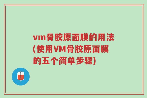 vm骨胶原面膜的用法(使用VM骨胶原面膜的五个简单步骤)-第1张图片-超越 vm骨胶原面膜的用法(使用VM骨胶原面膜的五个简单步骤)-第1张图片-超越