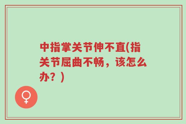 中指掌关节伸不直(指关节屈曲不畅,该怎么办?)-第1张图片-超越 中指掌关节伸不直(指关节屈曲不畅,该怎么办?)-第1张图片-超越