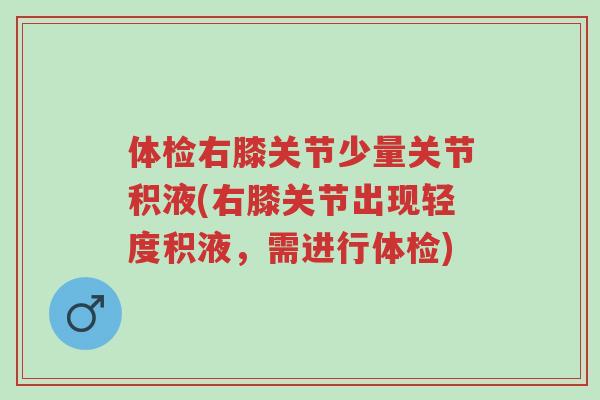 体检右膝关节少量关节积液(右膝关节出现轻度积液,需进行体检)-第1张图片-超越 体检右膝关节少量关节积液(右膝关节出现轻度积液,需进行体检)-第1张图片-超越