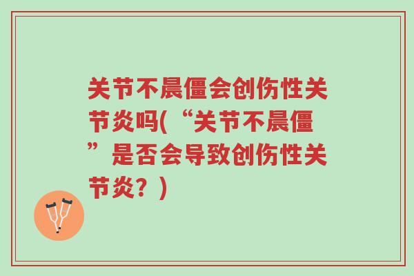 关节不晨僵会创伤性关节炎吗(“关节不晨僵”是否会导致创伤性关节炎?)-第1张图片-超越 关节不晨僵会创伤性关节炎吗(“关节不晨僵”是否会导致创伤性关节炎?)-第1张图片-超越