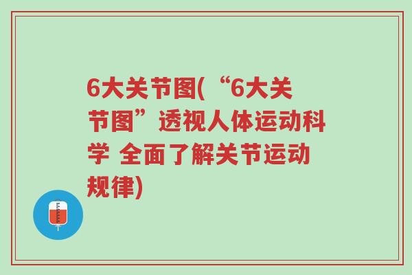 6大关节图(“6大关节图”透视人体运动科学 全面了解关节运动规律)-第1张图片-超越 6大关节图(“6大关节图”透视人体运动科学 全面了解关节运动规律)-第1张图片-超越