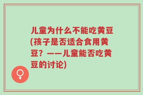 儿童为什么不能吃黄豆(孩子是否适合食用黄豆？——儿童能否吃黄豆的讨论)-第1张图片-超越
