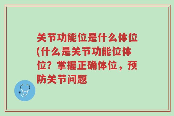 关节功能位是什么体位(什么是关节功能位体位?掌握正确体位,预防关节问题-第1张图片-超越 关节功能位是什么体位(什么是关节功能位体位?掌握正确体位,预防关节问题-第1张图片-超越