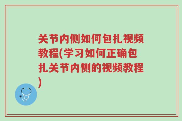 关节内侧如何包扎视频教程(学习如何正确包扎关节内侧的视频教程)-第1张图片-超越 关节内侧如何包扎视频教程(学习如何正确包扎关节内侧的视频教程)-第1张图片-超越