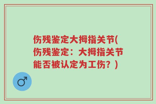 伤残鉴定大拇指关节(伤残鉴定:大拇指关节能否被认定为工伤?)-第1张图片-超越 伤残鉴定大拇指关节(伤残鉴定:大拇指关节能否被认定为工伤?)-第1张图片-超越