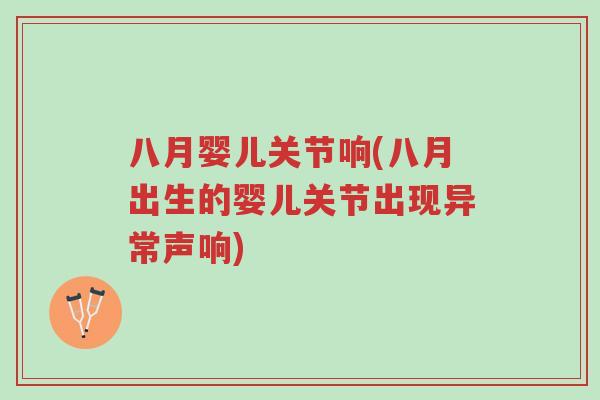 八月婴儿关节响(八月出生的婴儿关节出现异常声响)-第1张图片-超越