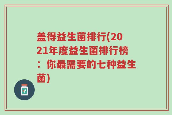 盖得益生菌排行(2021年度益生菌排行榜:你最需要的七种益生菌)-第1张图片-超越 盖得益生菌排行(2021年度益生菌排行榜:你最需要的七种益生菌)-第1张图片-超越
