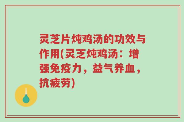 灵芝片炖鸡汤的功效与作用(灵芝炖鸡汤:增强免疫力,益气养血,抗疲劳)-第1张图片-超越 灵芝片炖鸡汤的功效与作用(灵芝炖鸡汤:增强免疫力,益气养血,抗疲劳)-第1张图片-超越