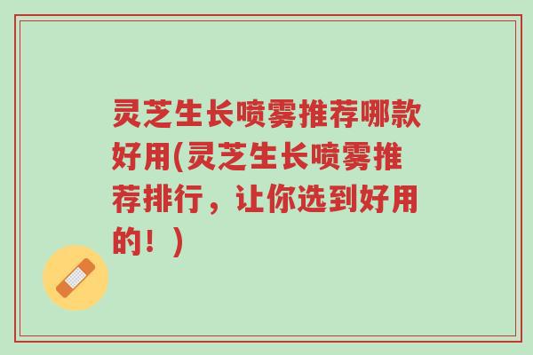 灵芝生长喷雾推荐哪款好用(灵芝生长喷雾推荐排行,让你选到好用的!)-第1张图片-超越 灵芝生长喷雾推荐哪款好用(灵芝生长喷雾推荐排行,让你选到好用的!)-第1张图片-超越