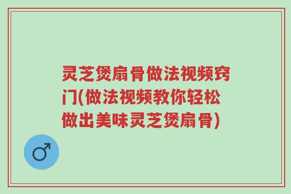 灵芝煲扇骨做法视频窍门(做法视频教你轻松做出美味灵芝煲扇骨)-第1张图片-超越 灵芝煲扇骨做法视频窍门(做法视频教你轻松做出美味灵芝煲扇骨)-第1张图片-超越