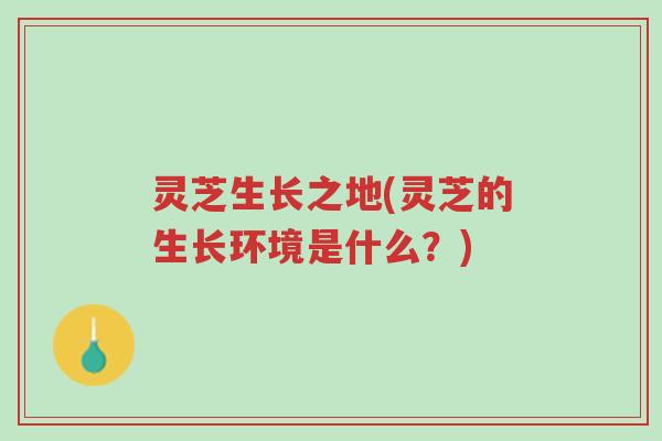 灵芝生长之地(灵芝的生长环境是什么?)-第1张图片-超越 灵芝生长之地(灵芝的生长环境是什么?)-第1张图片-超越