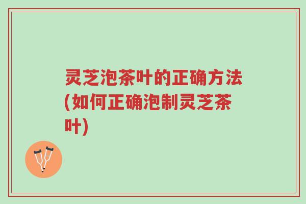 灵芝泡茶叶的正确方法(如何正确泡制灵芝茶叶)-第1张图片-超越 灵芝泡茶叶的正确方法(如何正确泡制灵芝茶叶)-第1张图片-超越