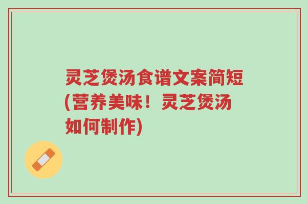 灵芝煲汤食谱文案简短(营养美味!灵芝煲汤如何制作)-第1张图片-超越 灵芝煲汤食谱文案简短(营养美味!灵芝煲汤如何制作)-第1张图片-超越