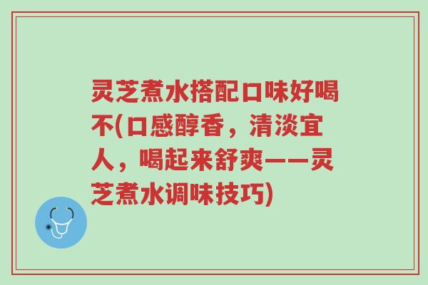 灵芝煮水搭配口味好喝不(口感醇香,清淡宜人,喝起来舒爽——灵芝煮水调味技巧)-第1张图片-超越 灵芝煮水搭配口味好喝不(口感醇香,清淡宜人,喝起来舒爽——灵芝煮水调味技巧)-第1张图片-超越