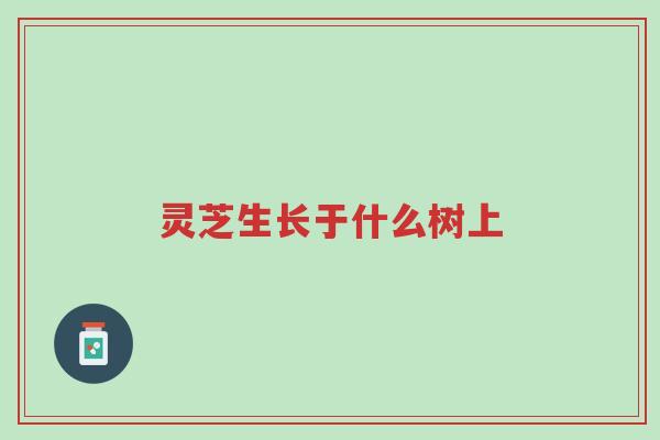 灵芝生长于什么树上-第1张图片-超越