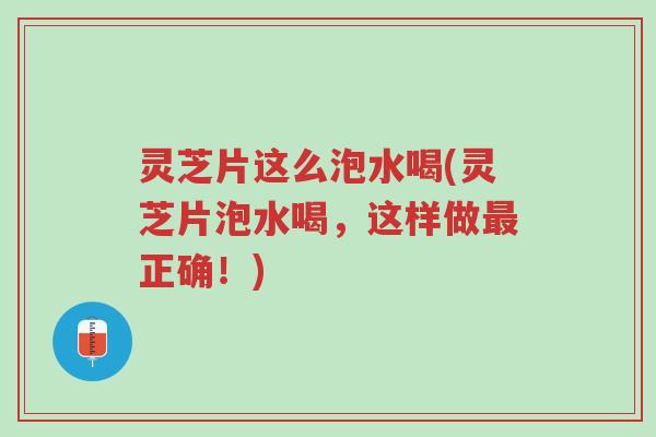 灵芝片这么泡水喝(灵芝片泡水喝,这样做最正确!)-第1张图片-超越 灵芝片这么泡水喝(灵芝片泡水喝,这样做最正确!)-第1张图片-超越