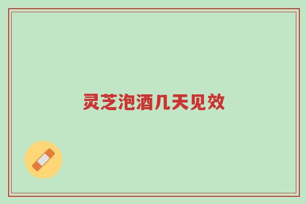 灵芝泡酒几天见效-第1张图片-超越 灵芝泡酒几天见效-第1张图片-超越