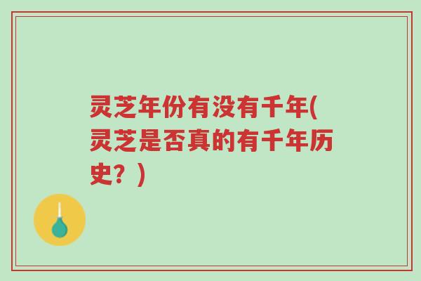 灵芝年份有没有千年(灵芝是否真的有千年历史?)-第1张图片-超越 灵芝年份有没有千年(灵芝是否真的有千年历史?)-第1张图片-超越