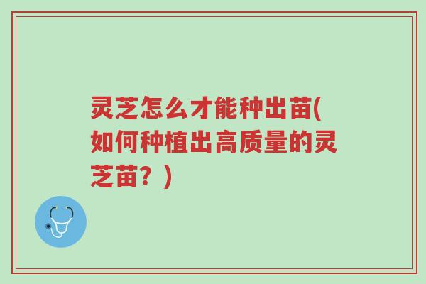 灵芝怎么才能种出苗(如何种植出高质量的灵芝苗?)-第1张图片-超越 灵芝怎么才能种出苗(如何种植出高质量的灵芝苗?)-第1张图片-超越