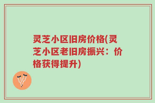灵芝小区旧房价格(灵芝小区老旧房振兴:价格获得提升)-第1张图片-超越 灵芝小区旧房价格(灵芝小区老旧房振兴:价格获得提升)-第1张图片-超越