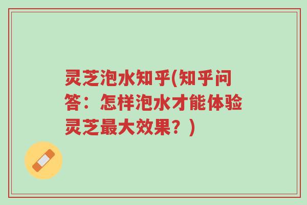 灵芝泡水知乎(知乎问答:怎样泡水才能体验灵芝最大效果?)-第1张图片-超越 灵芝泡水知乎(知乎问答:怎样泡水才能体验灵芝最大效果?)-第1张图片-超越