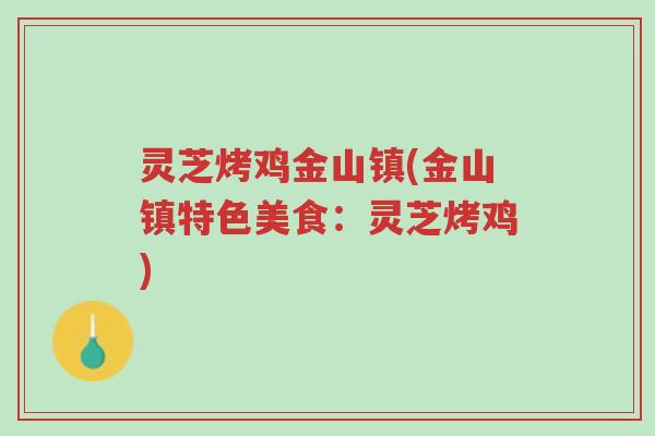 灵芝烤鸡金山镇(金山镇特色美食：灵芝烤鸡)-第1张图片-超越