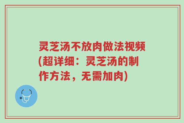 灵芝汤不放肉做法视频(超详细：灵芝汤的制作方法，无需加肉)-第1张图片-超越