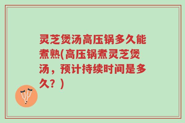 灵芝煲汤高压锅多久能煮熟(高压锅煮灵芝煲汤,预计持续时间是多久?)-第1张图片-超越 灵芝煲汤高压锅多久能煮熟(高压锅煮灵芝煲汤,预计持续时间是多久?)-第1张图片-超越