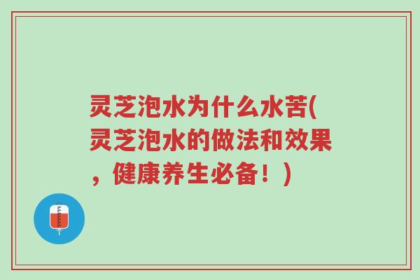 灵芝泡水为什么水苦(灵芝泡水的做法和效果,健康养生必备!)-第1张图片-超越 灵芝泡水为什么水苦(灵芝泡水的做法和效果,健康养生必备!)-第1张图片-超越