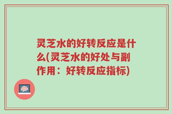 灵芝水的好转反应是什么(灵芝水的好处与副作用:好转反应指标)-第1张图片-超越 灵芝水的好转反应是什么(灵芝水的好处与副作用:好转反应指标)-第1张图片-超越