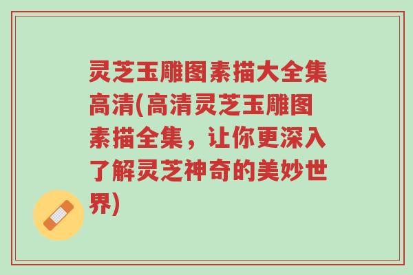 灵芝玉雕图素描大全集高清(高清灵芝玉雕图素描全集,让你更深入了解灵芝神奇的美妙世界)-第1张图片-超越 灵芝玉雕图素描大全集高清(高清灵芝玉雕图素描全集,让你更深入了解灵芝神奇的美妙世界)-第1张图片-超越