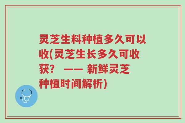 灵芝生料种植多久可以收(灵芝生长多久可收获？ —— 新鲜灵芝种植时间解析)-第1张图片-超越