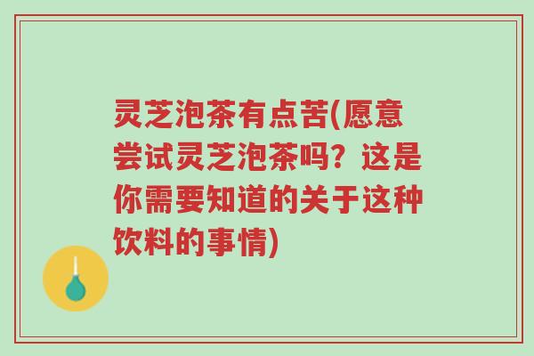 灵芝泡茶有点苦(愿意尝试灵芝泡茶吗?这是你需要知道的关于这种饮料的事情)-第1张图片-超越 灵芝泡茶有点苦(愿意尝试灵芝泡茶吗?这是你需要知道的关于这种饮料的事情)-第1张图片-超越