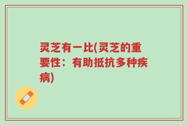 灵芝有一比(灵芝的重要性:有助抵抗多种疾病)-第1张图片-超越 灵芝有一比(灵芝的重要性:有助抵抗多种疾病)-第1张图片-超越