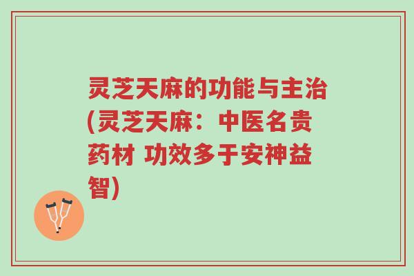 灵芝天麻的功能与主治(灵芝天麻:中医名贵药材 功效多于安神益智)-第1张图片-超越 灵芝天麻的功能与主治(灵芝天麻:中医名贵药材 功效多于安神益智)-第1张图片-超越