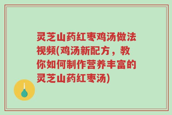 灵芝山药红枣鸡汤做法视频(鸡汤新配方，教你如何制作营养丰富的灵芝山药红枣汤)-第1张图片-超越