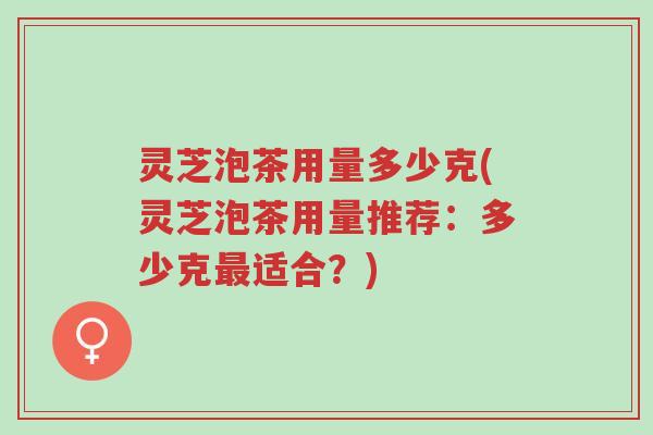 灵芝泡茶用量多少克(灵芝泡茶用量推荐:多少克最适合?)-第1张图片-超越 灵芝泡茶用量多少克(灵芝泡茶用量推荐:多少克最适合?)-第1张图片-超越